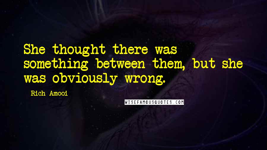 Rich Amooi Quotes: She thought there was something between them, but she was obviously wrong.