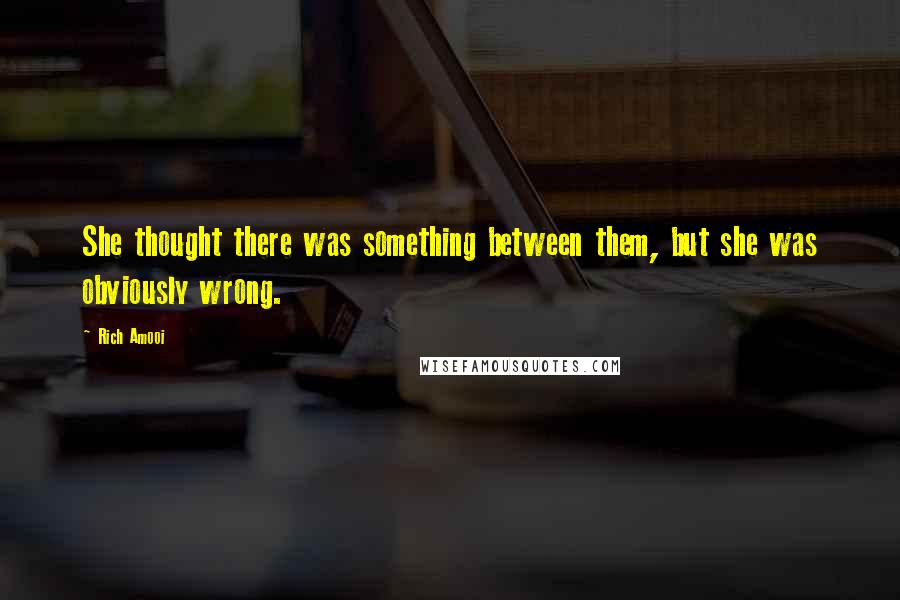 Rich Amooi Quotes: She thought there was something between them, but she was obviously wrong.