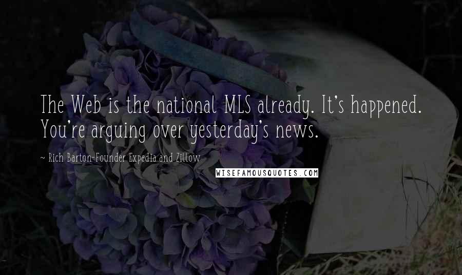 Rich Barton-Founder Expedia And Zillow Quotes: The Web is the national MLS already. It's happened. You're arguing over yesterday's news.