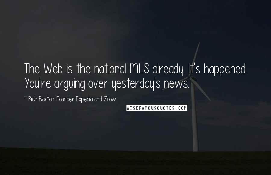 Rich Barton-Founder Expedia And Zillow Quotes: The Web is the national MLS already. It's happened. You're arguing over yesterday's news.