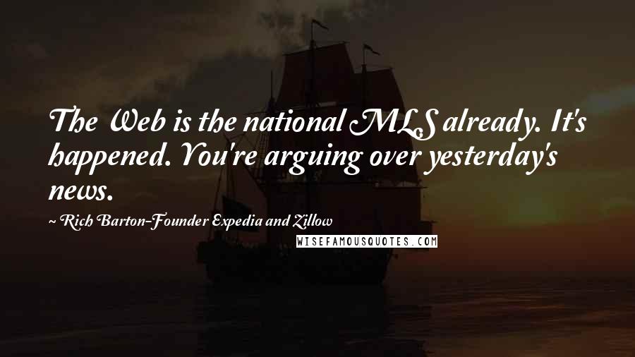 Rich Barton-Founder Expedia And Zillow Quotes: The Web is the national MLS already. It's happened. You're arguing over yesterday's news.