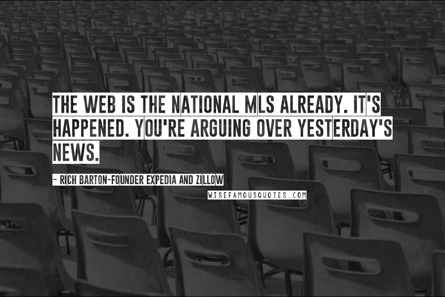 Rich Barton-Founder Expedia And Zillow Quotes: The Web is the national MLS already. It's happened. You're arguing over yesterday's news.