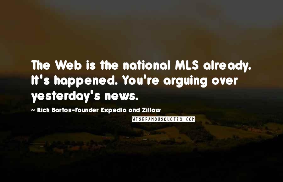 Rich Barton-Founder Expedia And Zillow Quotes: The Web is the national MLS already. It's happened. You're arguing over yesterday's news.