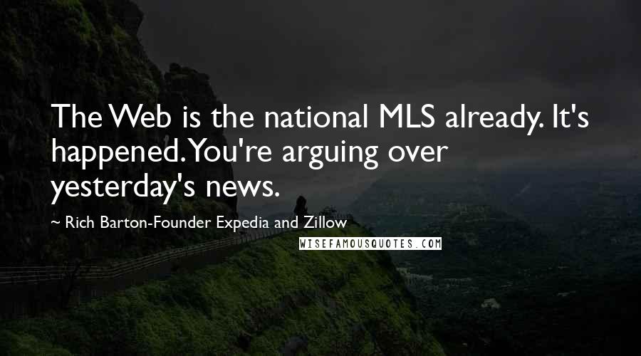 Rich Barton-Founder Expedia And Zillow Quotes: The Web is the national MLS already. It's happened. You're arguing over yesterday's news.