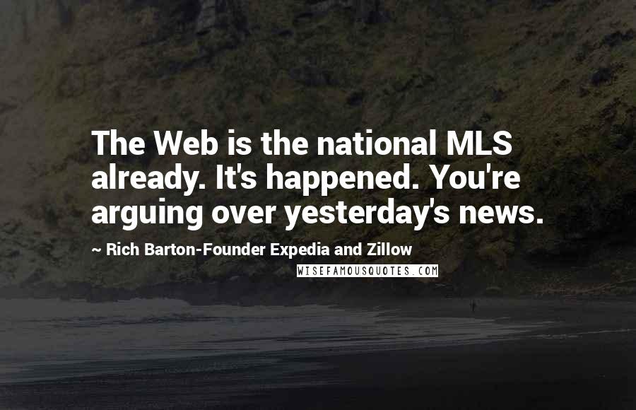 Rich Barton-Founder Expedia And Zillow Quotes: The Web is the national MLS already. It's happened. You're arguing over yesterday's news.