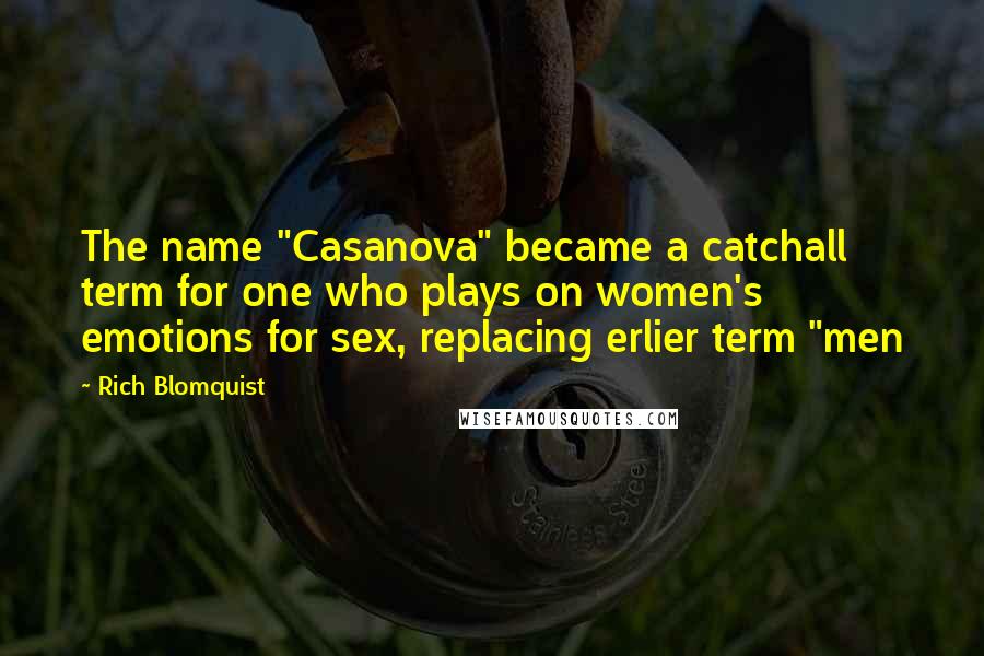 Rich Blomquist Quotes: The name "Casanova" became a catchall term for one who plays on women's emotions for sex, replacing erlier term "men