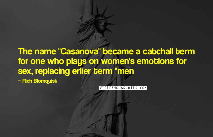 Rich Blomquist Quotes: The name "Casanova" became a catchall term for one who plays on women's emotions for sex, replacing erlier term "men