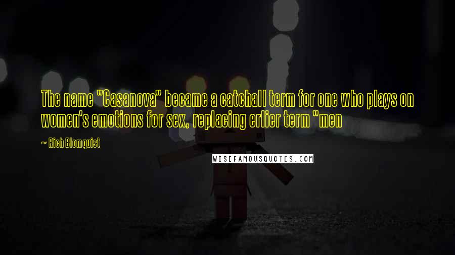 Rich Blomquist Quotes: The name "Casanova" became a catchall term for one who plays on women's emotions for sex, replacing erlier term "men