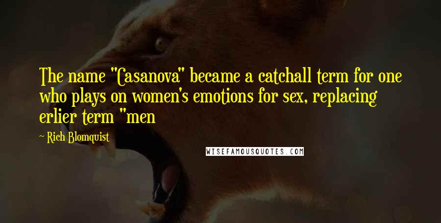 Rich Blomquist Quotes: The name "Casanova" became a catchall term for one who plays on women's emotions for sex, replacing erlier term "men