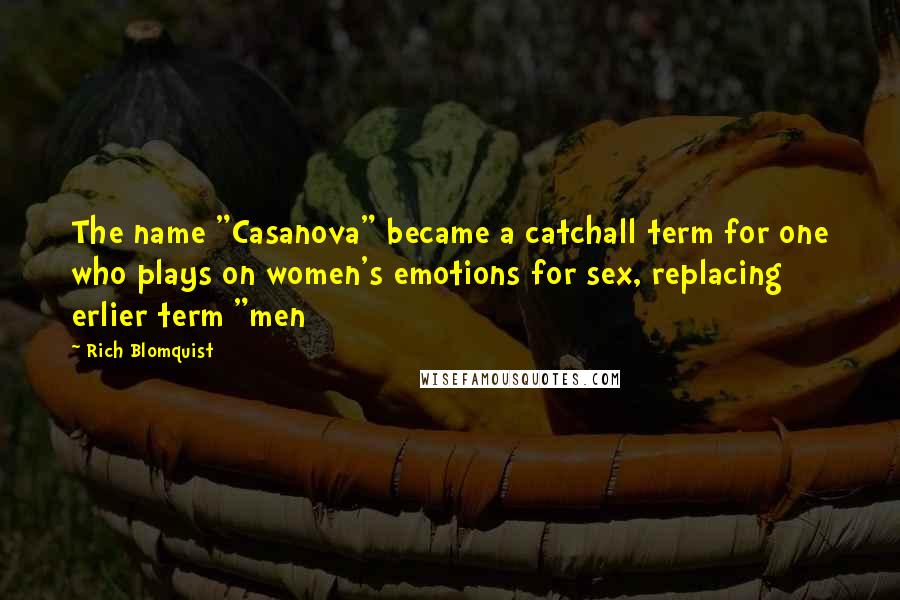 Rich Blomquist Quotes: The name "Casanova" became a catchall term for one who plays on women's emotions for sex, replacing erlier term "men