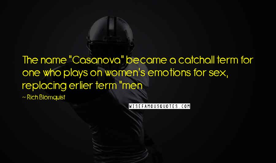 Rich Blomquist Quotes: The name "Casanova" became a catchall term for one who plays on women's emotions for sex, replacing erlier term "men