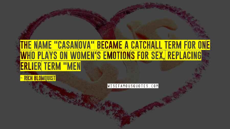 Rich Blomquist Quotes: The name "Casanova" became a catchall term for one who plays on women's emotions for sex, replacing erlier term "men