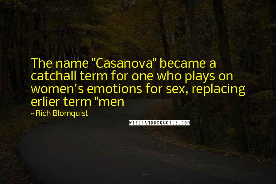 Rich Blomquist Quotes: The name "Casanova" became a catchall term for one who plays on women's emotions for sex, replacing erlier term "men