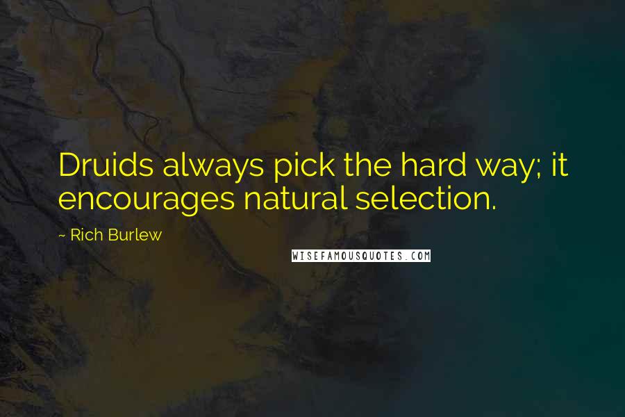 Rich Burlew Quotes: Druids always pick the hard way; it encourages natural selection.