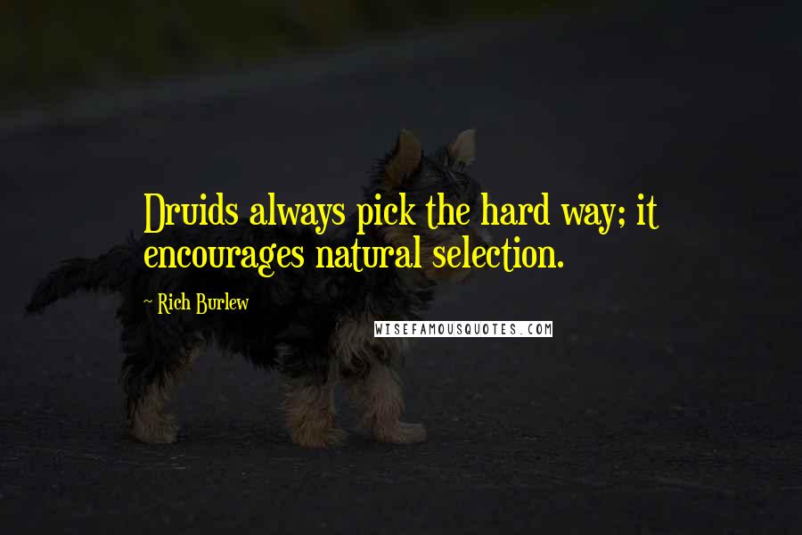 Rich Burlew Quotes: Druids always pick the hard way; it encourages natural selection.