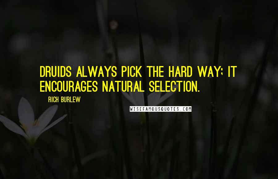 Rich Burlew Quotes: Druids always pick the hard way; it encourages natural selection.