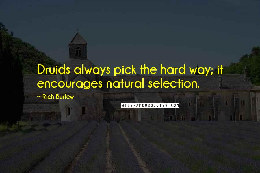 Rich Burlew Quotes: Druids always pick the hard way; it encourages natural selection.