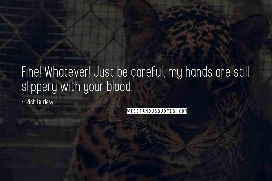 Rich Burlew Quotes: Fine! Whatever! Just be careful, my hands are still slippery with your blood.