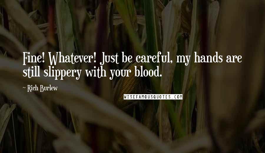 Rich Burlew Quotes: Fine! Whatever! Just be careful, my hands are still slippery with your blood.