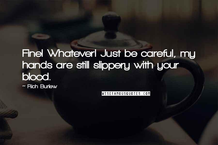 Rich Burlew Quotes: Fine! Whatever! Just be careful, my hands are still slippery with your blood.