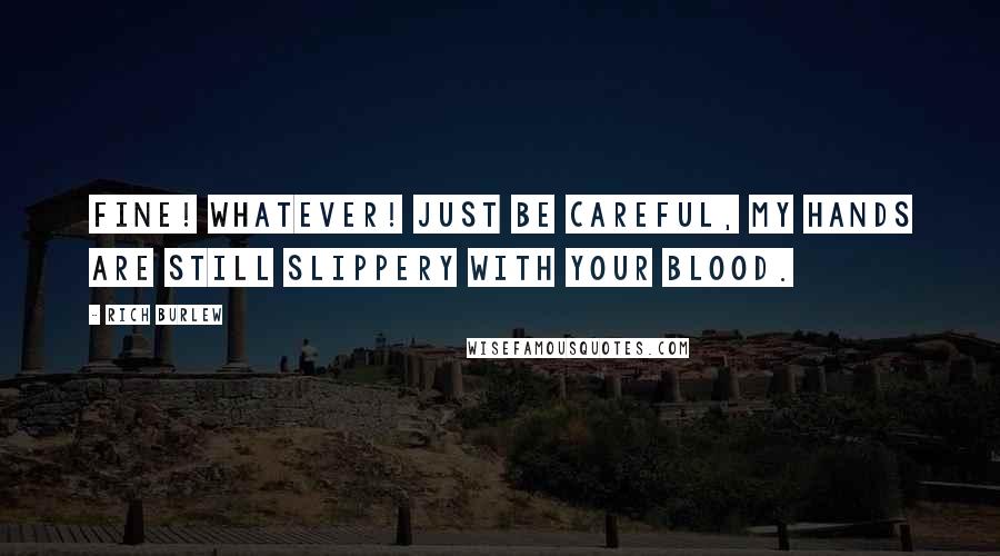 Rich Burlew Quotes: Fine! Whatever! Just be careful, my hands are still slippery with your blood.