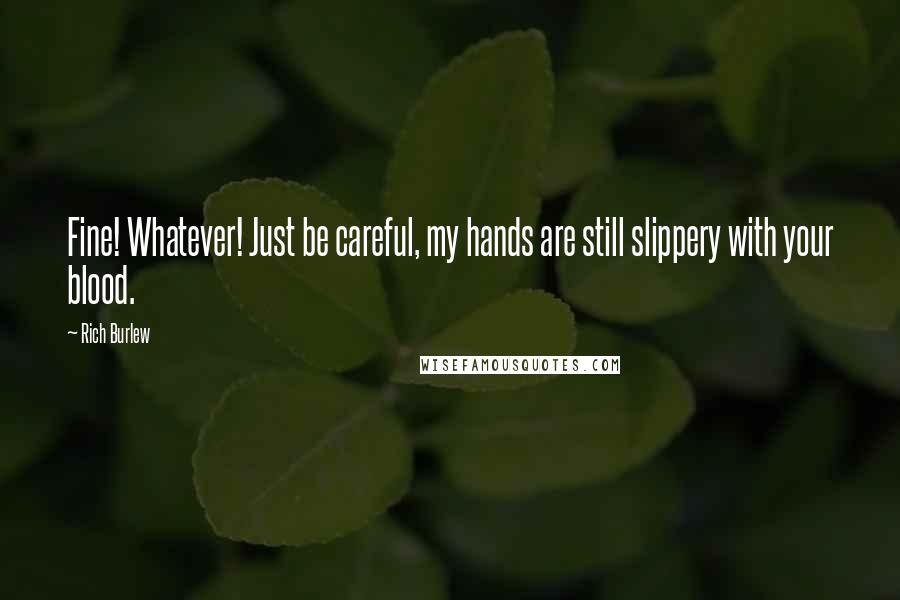 Rich Burlew Quotes: Fine! Whatever! Just be careful, my hands are still slippery with your blood.