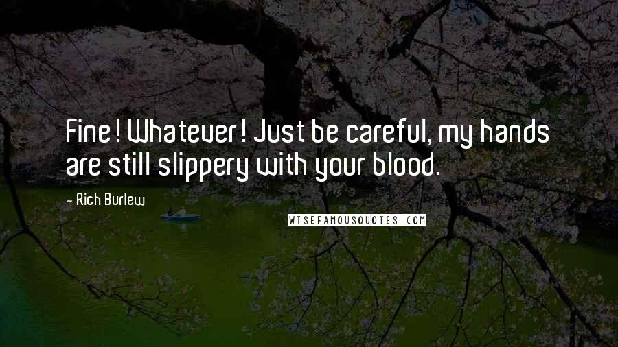 Rich Burlew Quotes: Fine! Whatever! Just be careful, my hands are still slippery with your blood.