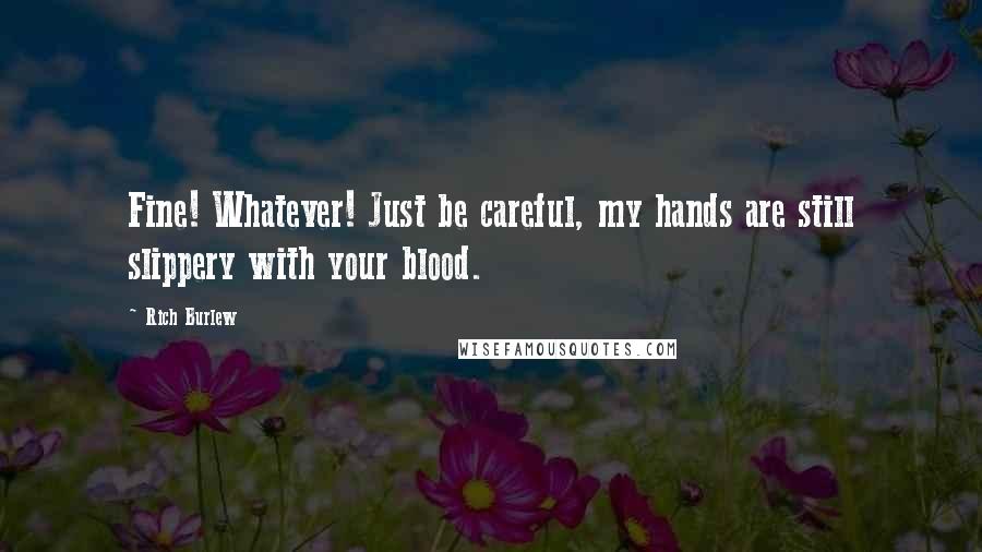Rich Burlew Quotes: Fine! Whatever! Just be careful, my hands are still slippery with your blood.