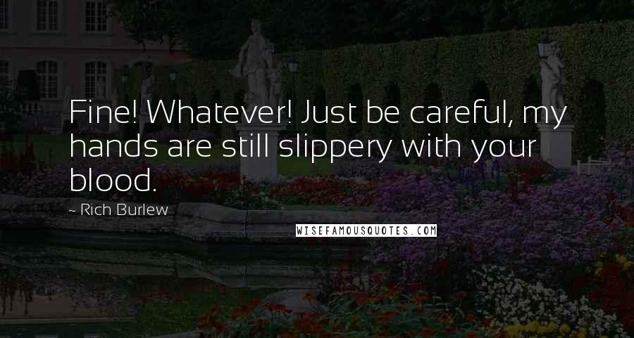 Rich Burlew Quotes: Fine! Whatever! Just be careful, my hands are still slippery with your blood.