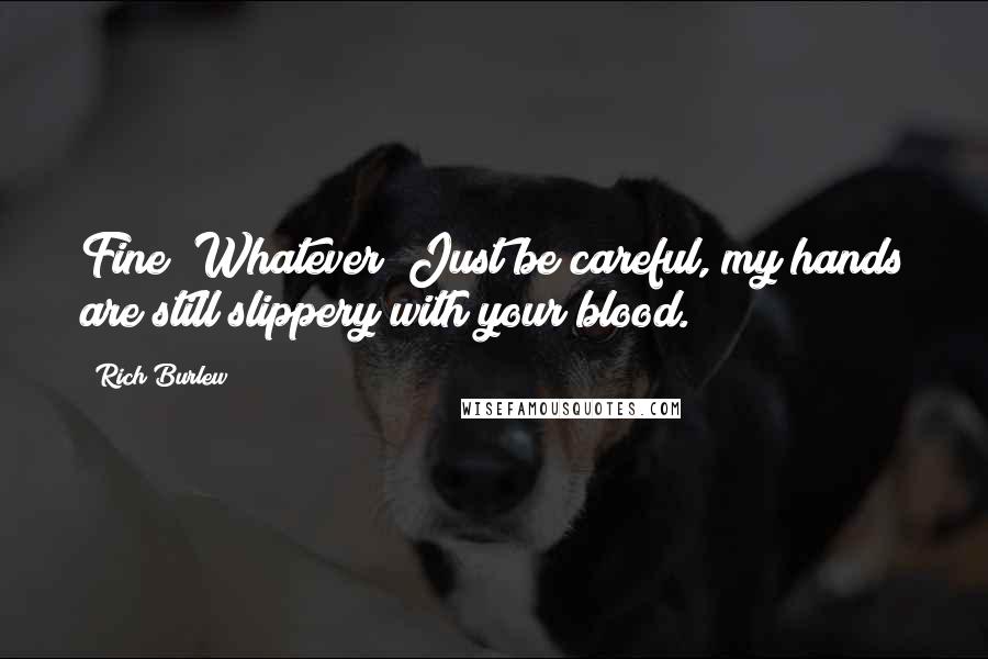 Rich Burlew Quotes: Fine! Whatever! Just be careful, my hands are still slippery with your blood.