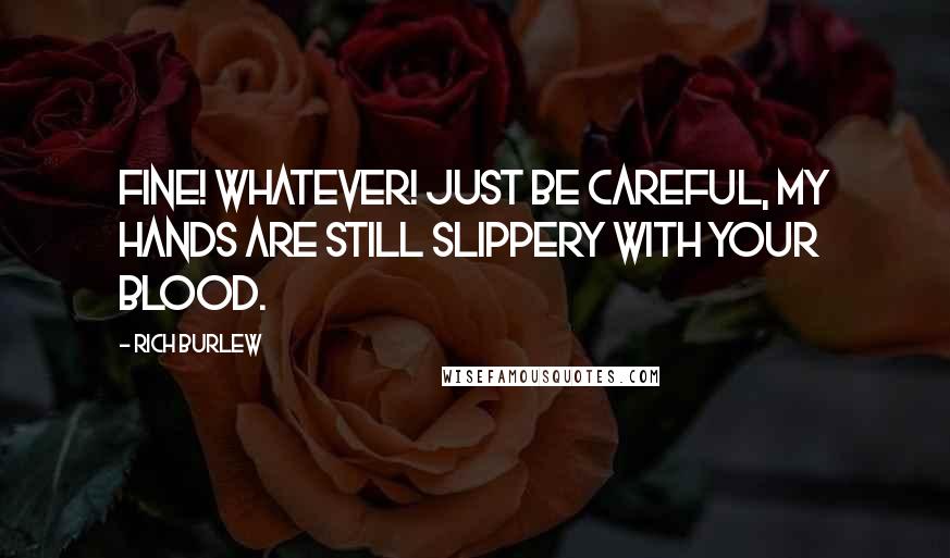 Rich Burlew Quotes: Fine! Whatever! Just be careful, my hands are still slippery with your blood.