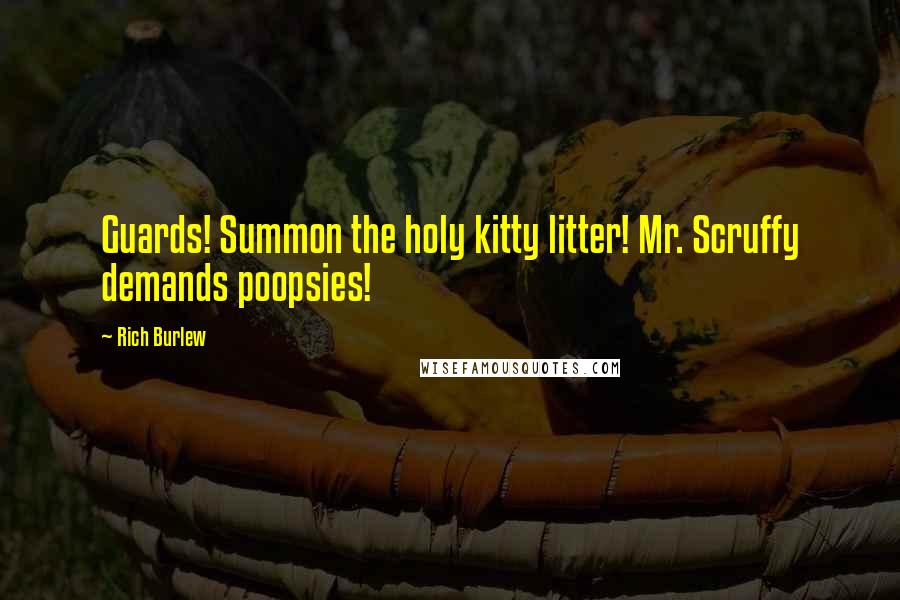 Rich Burlew Quotes: Guards! Summon the holy kitty litter! Mr. Scruffy demands poopsies!