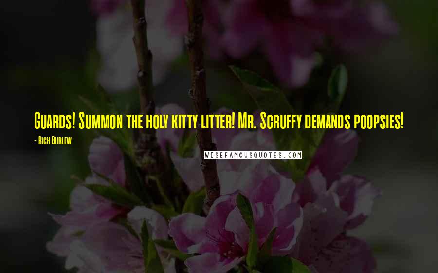 Rich Burlew Quotes: Guards! Summon the holy kitty litter! Mr. Scruffy demands poopsies!