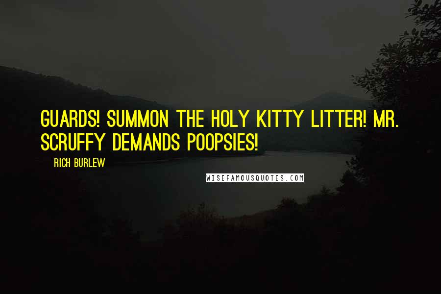 Rich Burlew Quotes: Guards! Summon the holy kitty litter! Mr. Scruffy demands poopsies!