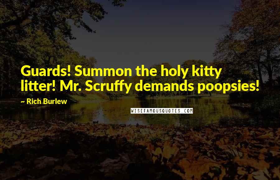 Rich Burlew Quotes: Guards! Summon the holy kitty litter! Mr. Scruffy demands poopsies!