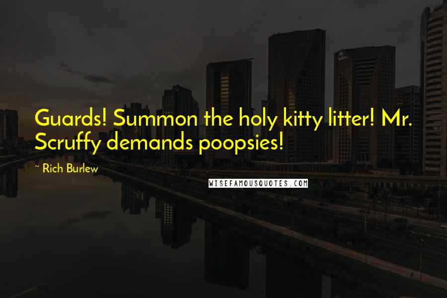Rich Burlew Quotes: Guards! Summon the holy kitty litter! Mr. Scruffy demands poopsies!