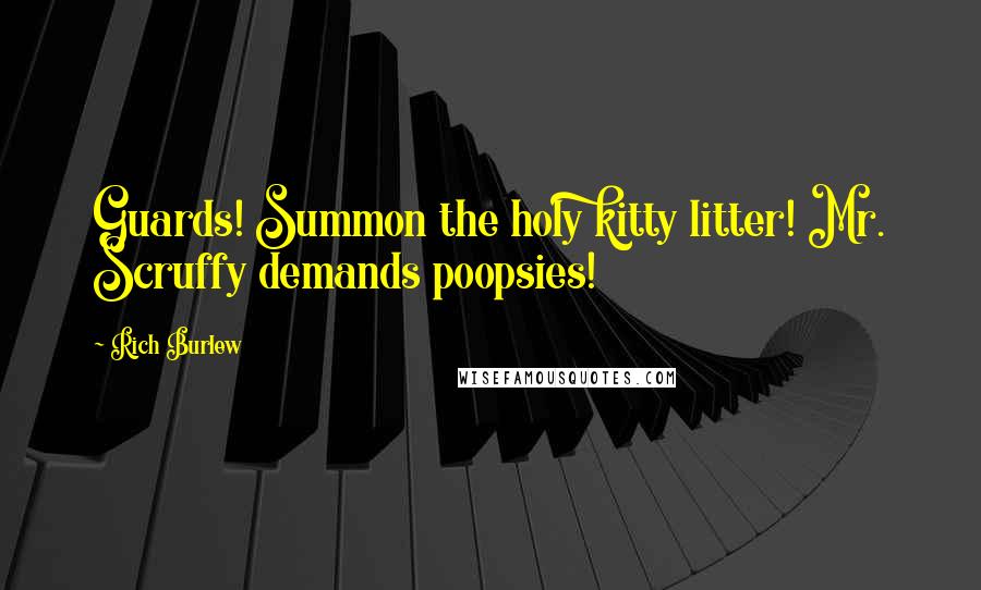 Rich Burlew Quotes: Guards! Summon the holy kitty litter! Mr. Scruffy demands poopsies!