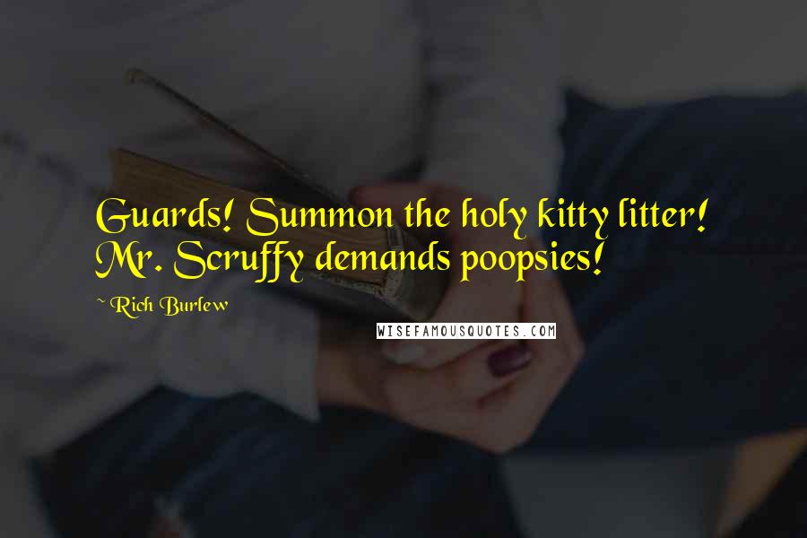 Rich Burlew Quotes: Guards! Summon the holy kitty litter! Mr. Scruffy demands poopsies!