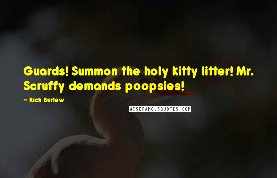 Rich Burlew Quotes: Guards! Summon the holy kitty litter! Mr. Scruffy demands poopsies!