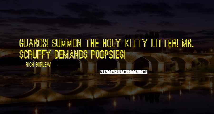 Rich Burlew Quotes: Guards! Summon the holy kitty litter! Mr. Scruffy demands poopsies!