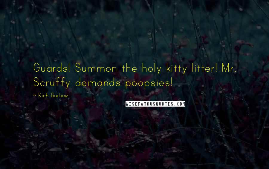 Rich Burlew Quotes: Guards! Summon the holy kitty litter! Mr. Scruffy demands poopsies!