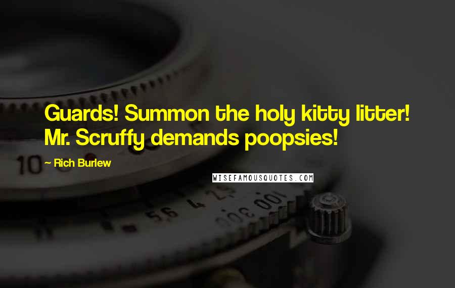 Rich Burlew Quotes: Guards! Summon the holy kitty litter! Mr. Scruffy demands poopsies!