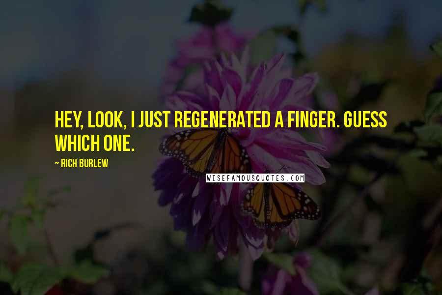 Rich Burlew Quotes: Hey, look, I just regenerated a finger. Guess which one.