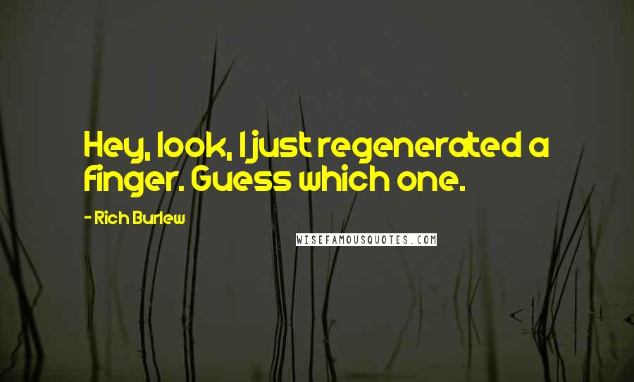 Rich Burlew Quotes: Hey, look, I just regenerated a finger. Guess which one.