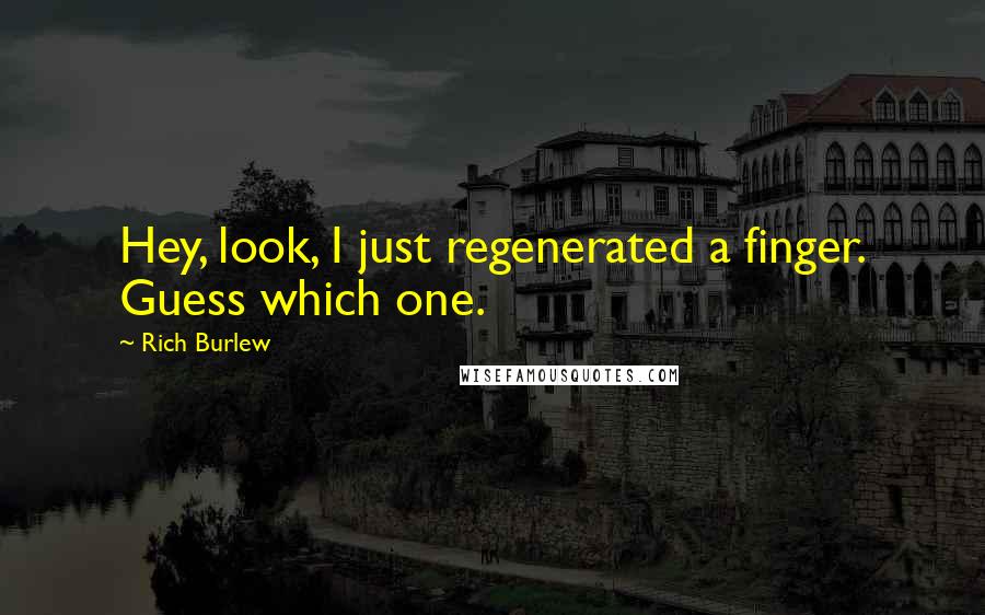 Rich Burlew Quotes: Hey, look, I just regenerated a finger. Guess which one.