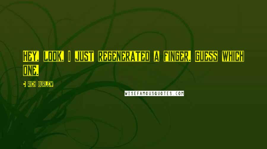 Rich Burlew Quotes: Hey, look, I just regenerated a finger. Guess which one.