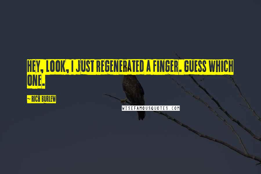 Rich Burlew Quotes: Hey, look, I just regenerated a finger. Guess which one.