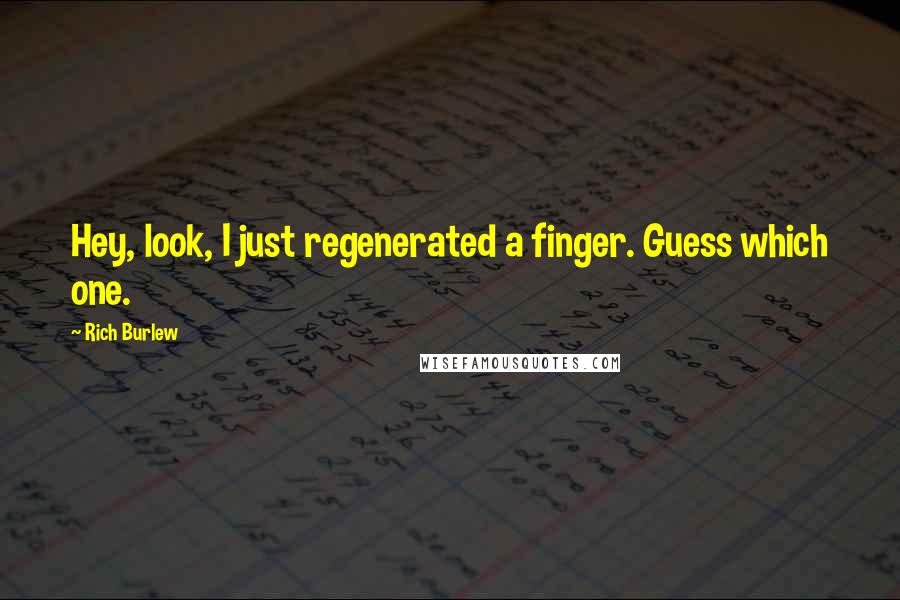 Rich Burlew Quotes: Hey, look, I just regenerated a finger. Guess which one.