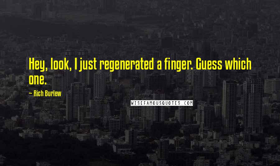 Rich Burlew Quotes: Hey, look, I just regenerated a finger. Guess which one.