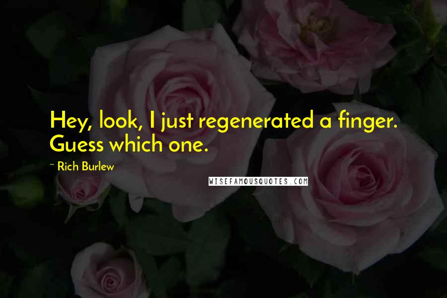 Rich Burlew Quotes: Hey, look, I just regenerated a finger. Guess which one.